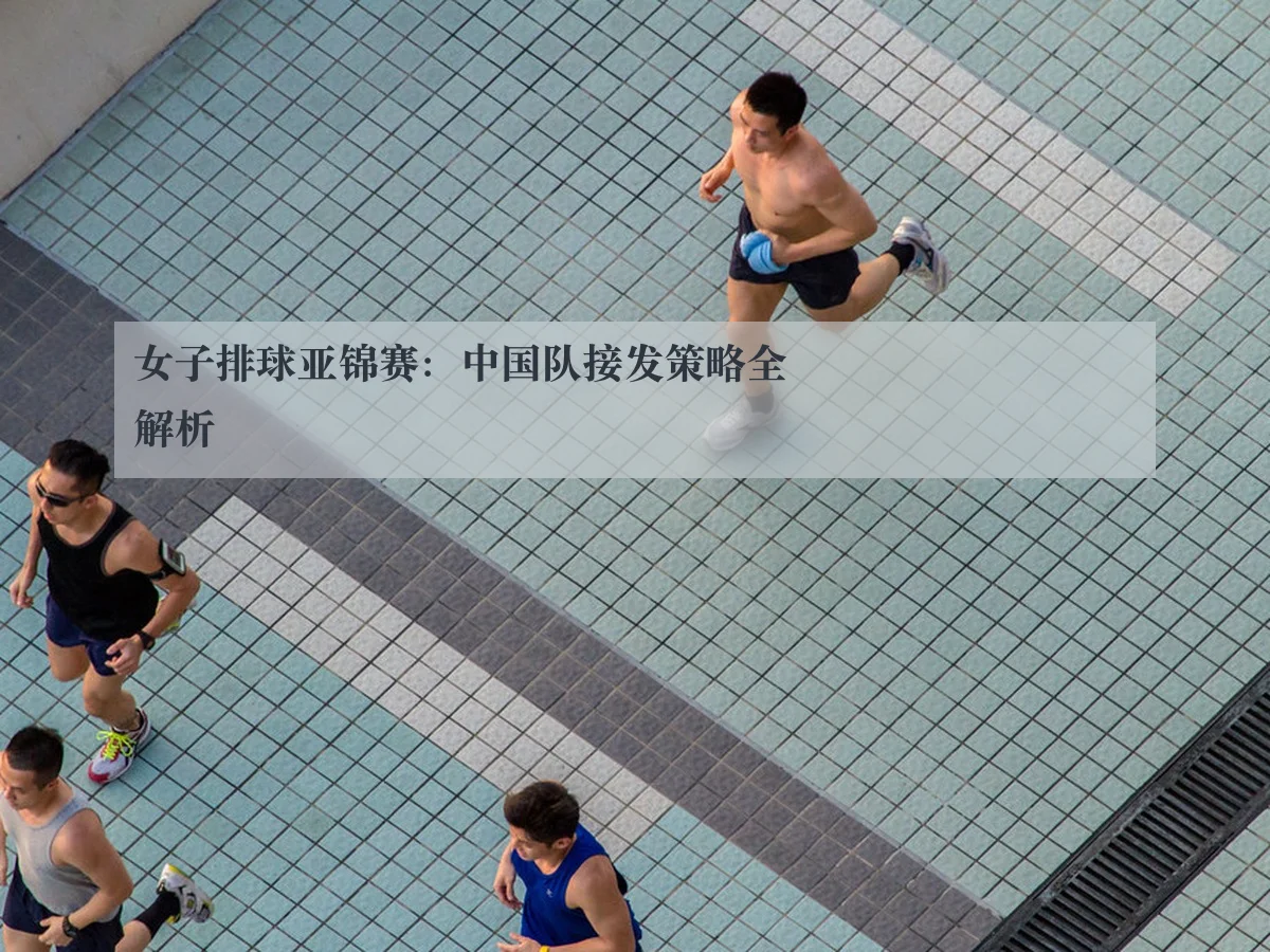 女子排球亚锦赛：中国队接发策略全解析