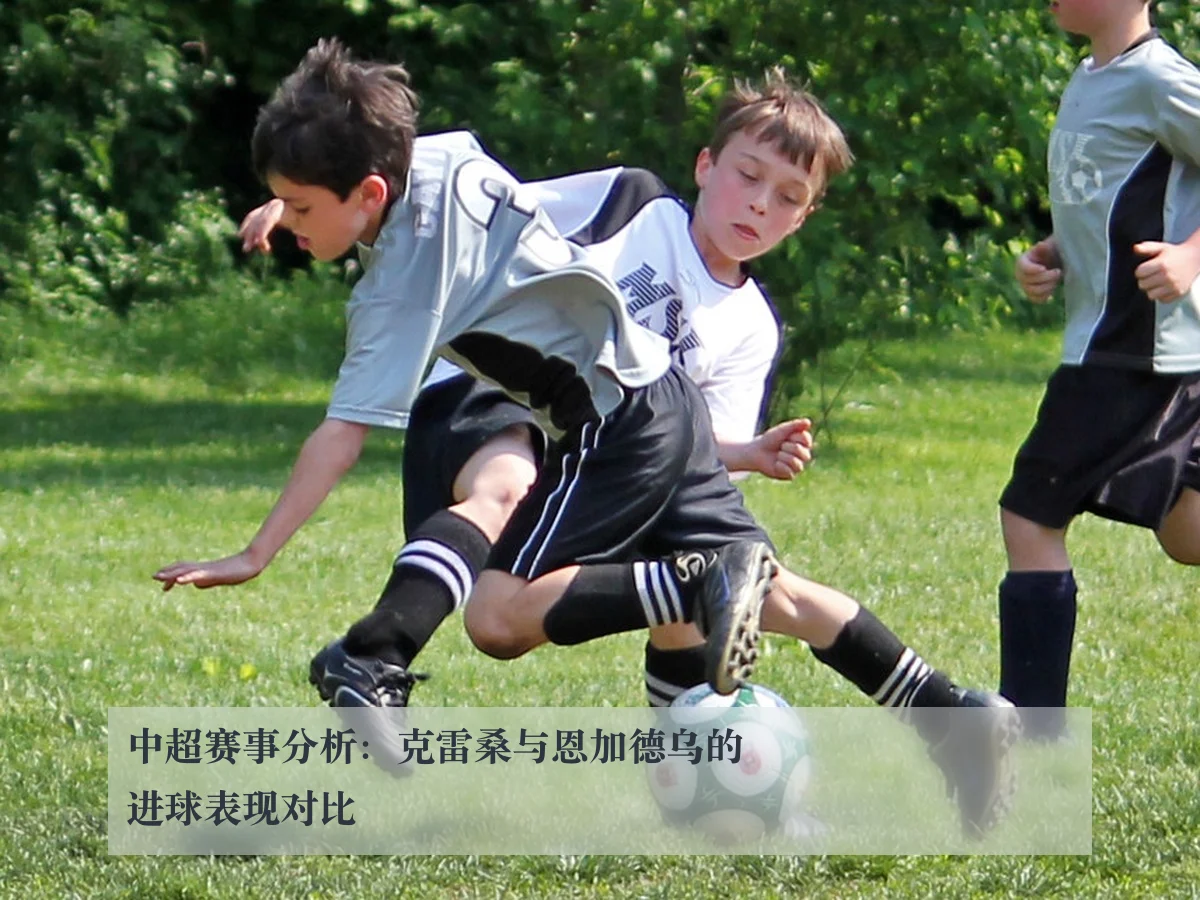 中超赛事分析：克雷桑与恩加德乌的进球表现对比